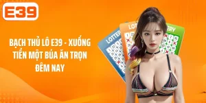 Bạch Thủ Lô E39 - Xuống Tiền Một Búa Ăn Trọn Đêm Nay