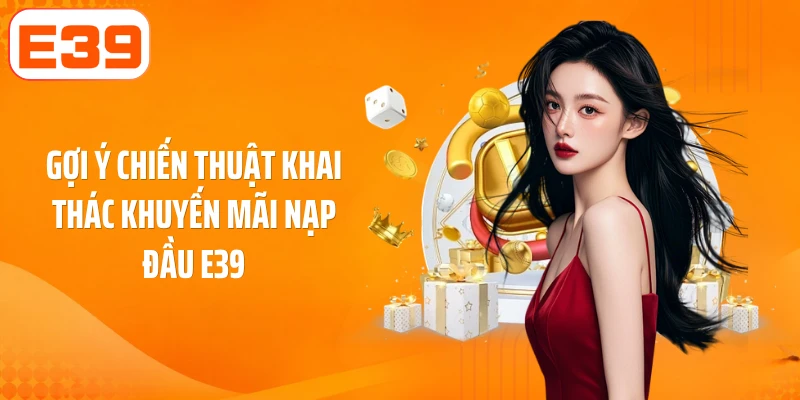 Gợi ý chiến thuật khai thác khuyến mãi nạp đầu E39