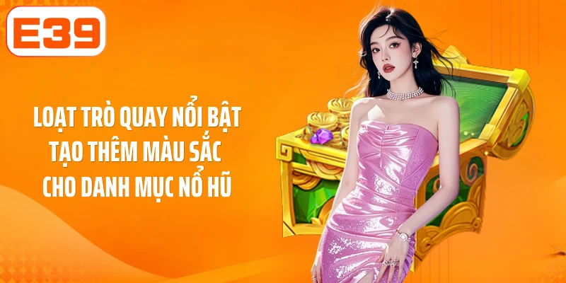 Loạt trò quay nổi bật tạo thêm màu sắc cho danh mục nổ hũ