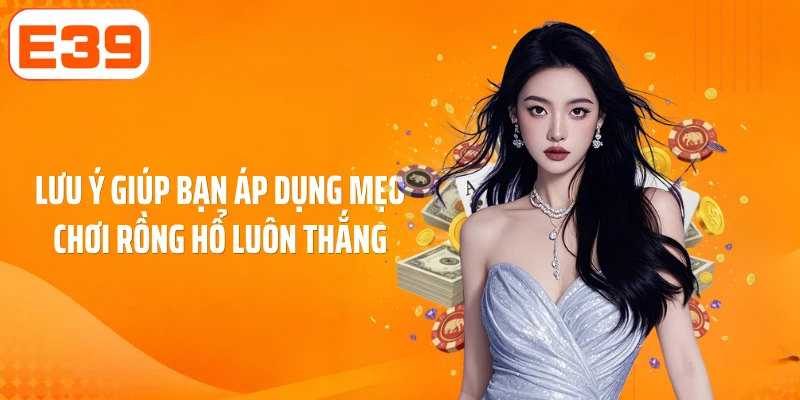 Lưu ý giúp bạn áp dụng mẹo chơi rồng hổ luôn thắng