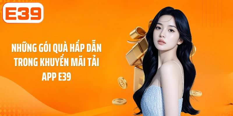 Những gói quà hấp dẫn trong khuyến mãi tải app E39