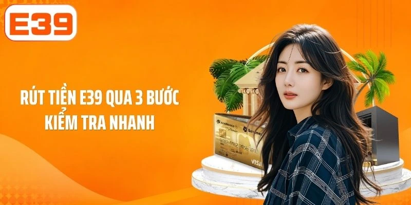 Rút tiền E39 qua 3 bước kiểm tra nhanh