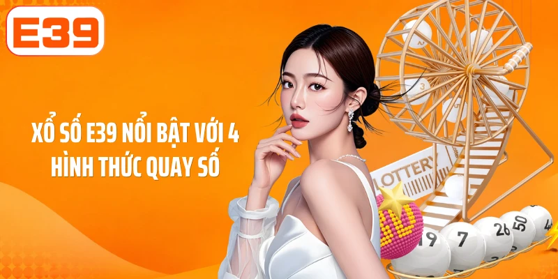 Xổ số E39 nổi bật với 4 hình thức quay số